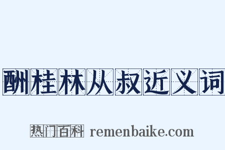 酬桂林从叔近义词是什么意思的图片